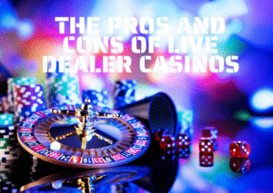 The Pros and Cons of Live Dealer Casinos